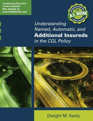 Understanding Named, Automatic, and Additional Insureds in the Cgl Policy by Kealy, Dwight M.