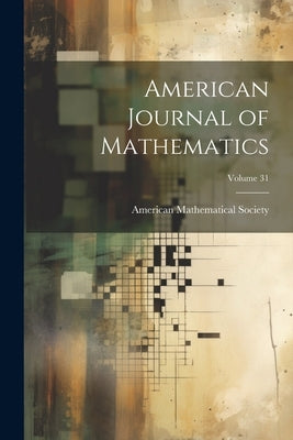 American Journal of Mathematics; Volume 31 by American Mathematical Society