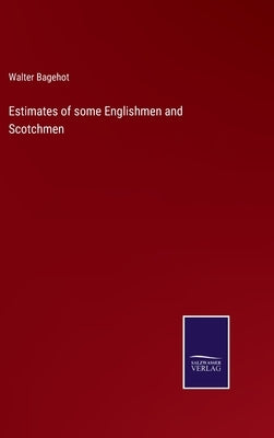 Estimates of some Englishmen and Scotchmen by Bagehot, Walter