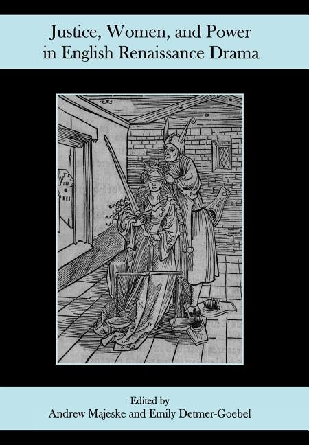 Justice, Women, and Power in English Renaissance Drama by Majeske, Andrew