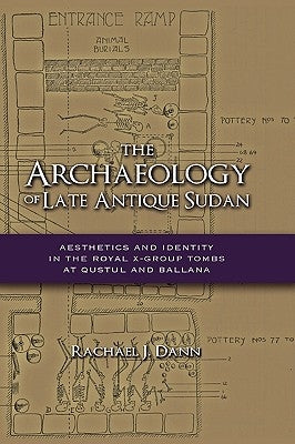 The Archaeology of Late Antique Sudan: Aesthetics and Identity in the Royal X-Group Tombs at Qustul and Ballana by Dann, Rachael J.