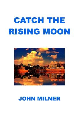 Catch The Rising Moon: This is not something ordinary, please take it and let the journey begin. Catch the rising moon. by Milner, John