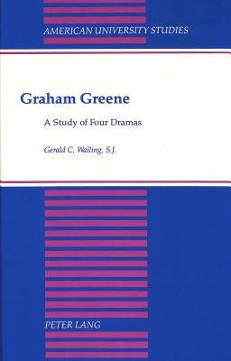 Graham Greene: A Study of Four Dramas by Walling, Gerald C.