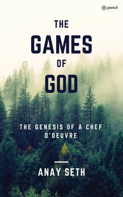 The Games of God: The Genesis of a Chef-d'Oeuvre by Seth, Anay
