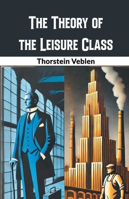 The Theory of the Leisure Class by Veblen, Thorstein