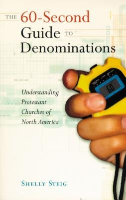The 60-Second Guide to Denominations: Understanding Protestant Churches of North America by Steig, Shelley