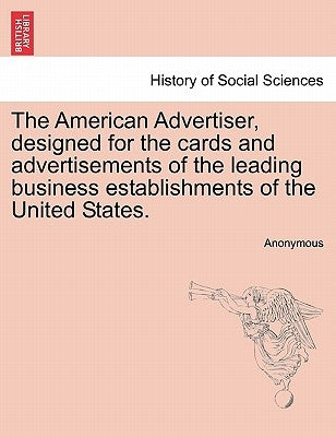 The American Advertiser, Designed for the Cards and Advertisements of the Leading Business Establishments of the United States. by Anonymous