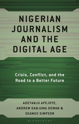 Nigerian Journalism and the Digital Age: Crisis, Conflict, and the Road to a Better Future by Apejoye, Adeyanju