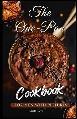 The One-Pan Cookbook for Men with Pictures: skillet recipes, busy people, budget dump dinners, one-pot meals, healthy cooking cookbooks by Harris, Lori R.