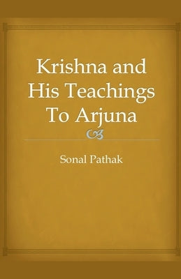 Krishna and His Teachings To Arjuna by Pathak, Sonal