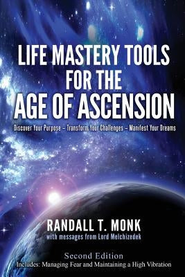 LIFE MASTERY TOOLS FOR THE AGE OF ASCENSION - Revised Edition: Discover Your Purpose - Transform Your Challenges - Manifest Your Dreams by Monk, Randall T.
