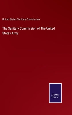 The Sanitary Commission of The United States Army by United States Sanitary Commission