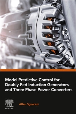 Model Predictive Control for Doubly-Fed Induction Generators and Three-Phase Power Converters by Sguarezi, Alfeu