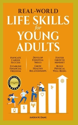 Real-World Life Skills for Young Adults: Navigate Career Success, Establish Financial Freedom, Develop Essential Skills, Grow Healthy Relationships, F by Dang, Andyn N.