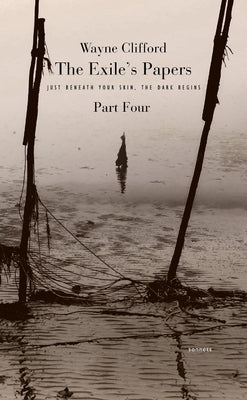 The Exile's Papers, Part 4: Just Beneath Your Skin, the Dark Begins by Clifford, Wayne
