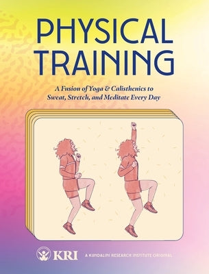 Physical Training: A Fusion of Yoga & Calisthenics to Sweat, Stretch, and Meditate Every Day by Kundalini Research Institute
