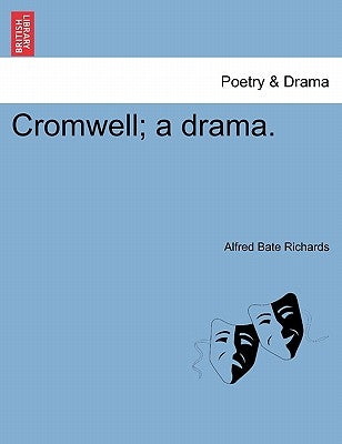 Cromwell; A Drama. by Richards, Alfred Bate