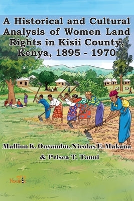A Historical and Cultural Analysis of Women Land Rights in Kisii County, Kenya, 1895 - 1970 by Onyambu, Mallion K.