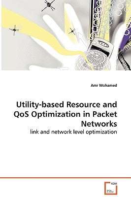 Utility-based Resource and QoS Optimization in Packet Networks - link and network level optimization by Mohamed, Amr