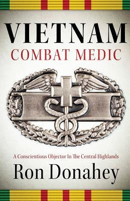 Vietnam Combat Medic: A Conscientious Objector In The Central Highlands by Donahey, Ron