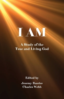 I Am: A Study of the True and Living God by Barrier, Jeremy W.