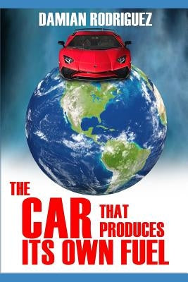 The Car That Produces Its Own Fuel by Rodriguez, Damian