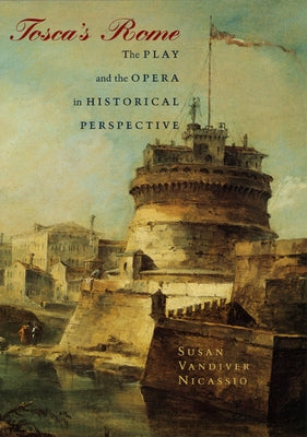Tosca's Rome: The Play and the Opera in Historical Perspective by Nicassio, Susan VanDiver