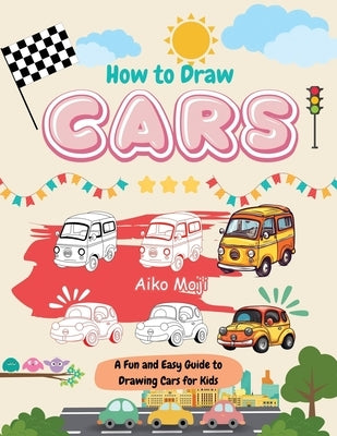 How to Draw Cars: A Fun and Easy Guide to Drawing Cars for Kids by Moji, Aiko