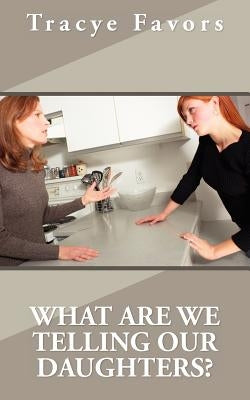 What Are We Telling Our Daughters? by Favors, Tracye