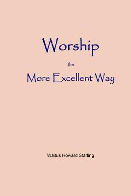 Worship - The More Excellent Way by Starling, Waitus Howard