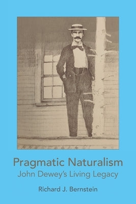 Pragmatic Naturalism: John Dewey's Living Legacy by Bernstein, Richard J.