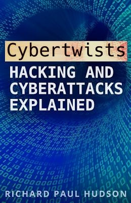Cybertwists: Hacking and Cyberattacks Explained by Hudson, Richard Paul