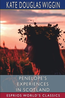 Penelope's Experiences in Scotland (Esprios Classics) by Wiggin, Kate Douglas