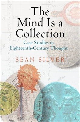 The Mind Is a Collection: Case Studies in Eighteenth-Century Thought by Silver, Sean