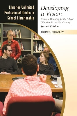 Developing a Vision: Strategic Planning for the School Librarian in the 21st Century by Crowley, John