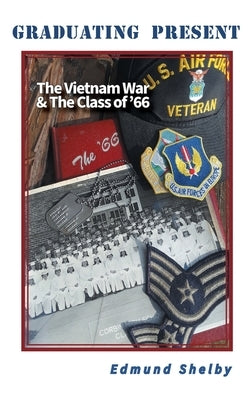Graduating Present: The Vietnam War & The Class of '66: by Shelby, Edmund