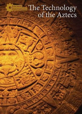 The Technology of the Aztecs by McCullough, Naomi V.