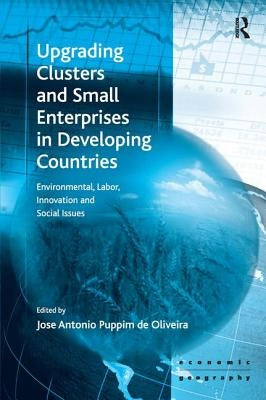 Upgrading Clusters and Small Enterprises in Developing Countries: Environmental, Labor, Innovation and Social Issues by Oliveira, Jose Antonio Puppim De