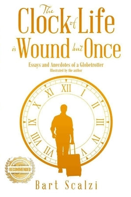 The Clock of Life is Wound but Once: Essays and Anecdotes of a Globetrotter by Scalzi, Bart
