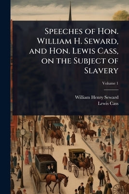 Speeches of Hon. William H. Seward, and Hon. Lewis Cass, on the Subject of Slavery by Seward, William Henry
