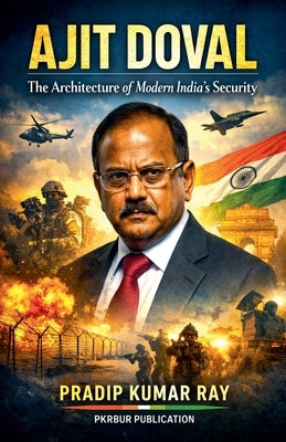 Ajit Doval (The Architecture of Modern India's Security) by Ray, Pradip Kumar