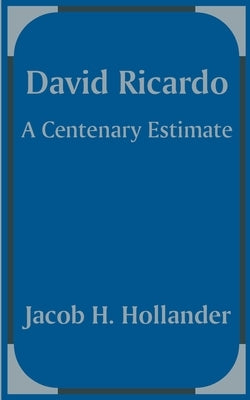 David Ricardo: A Centenary Estimate by Hollander, Jacob H.