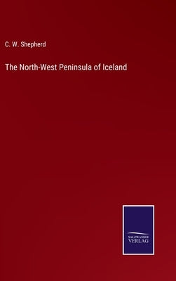 The North-West Peninsula of Iceland by Shepherd, C. W.