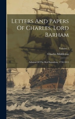 Letters And Papers Of Charles, Lord Barham: Admiral Of The Red Squadron, 1758-1813; Volume 1 by Middleton, Charles