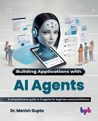 Building Applications with AI Agents: A comprehensive guide to AI agents for beginners and practitioners (English Edition) by Gupta, Manish