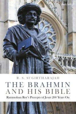 The Brahmin and His Bible: Rammohun Roy's Precepts of Jesus 200 Years on by Sugirtharajah, R. S.