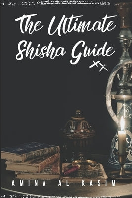 The Ultimate Shisha Guide: Art, Culture, and Craft of Hookah Smoking by Schwartz, Alice