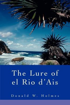 The Lure of el Rio d'Ais by Holmes, Donald W.