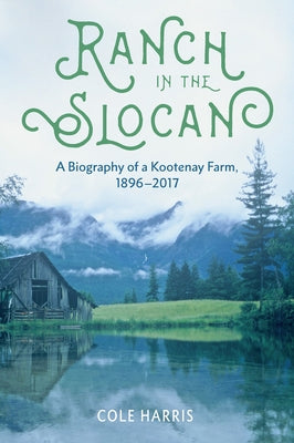 Ranch in the Slocan: A Biography of a Kootenay Farm, 1896-2017 by Harris, Cole