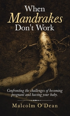 When Mandrakes Don't Work: Confronting the Challenges of Becoming Pregnant and Having Your Baby. by O'Dean, Malcolm